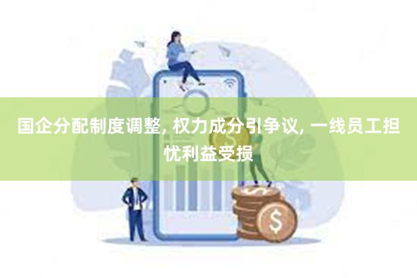 国企分配制度调整, 权力成分引争议, 一线员工担忧利益受损