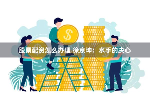 股票配资怎么办理 徐京坤：水手的决心
