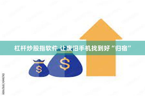 杠杆炒股指软件 让废旧手机找到好“归宿”