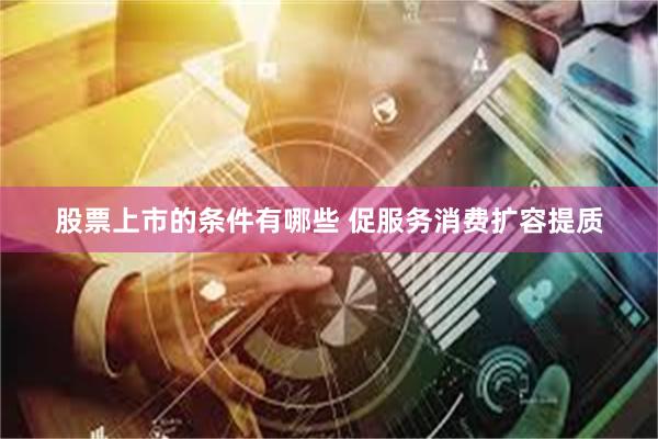 股票上市的条件有哪些 促服务消费扩容提质