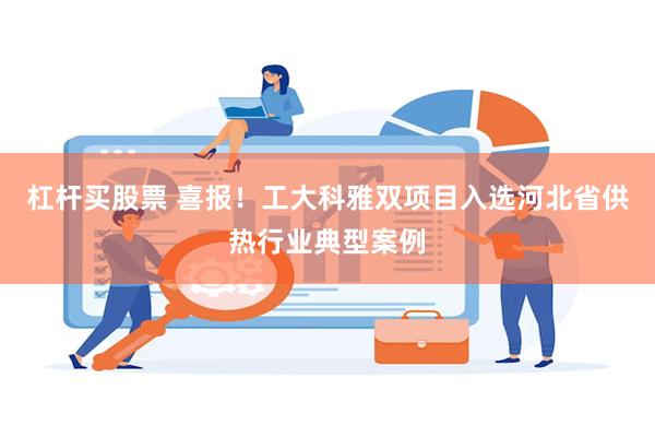杠杆买股票 喜报！工大科雅双项目入选河北省供热行业典型案例