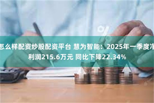 怎么样配资炒股配资平台 慧为智能：2025年一季度净利润215.6万元 同比下降22.34%
