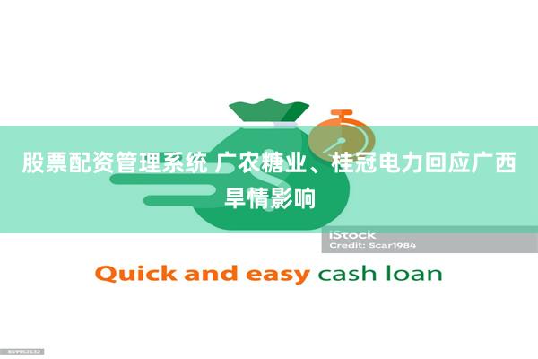股票配资管理系统 广农糖业、桂冠电力回应广西旱情影响