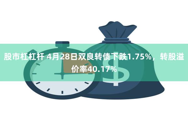 股市杠杠杆 4月28日双良转债下跌1.75%，转股溢价率40.17%