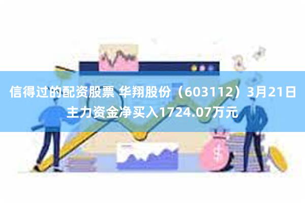 信得过的配资股票 华翔股份（603112）3月21日主力资金净买入1724.07万元