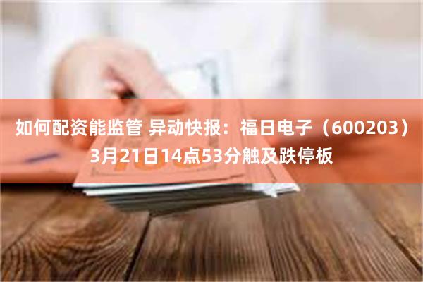 如何配资能监管 异动快报：福日电子（600203）3月21日14点53分触及跌停板