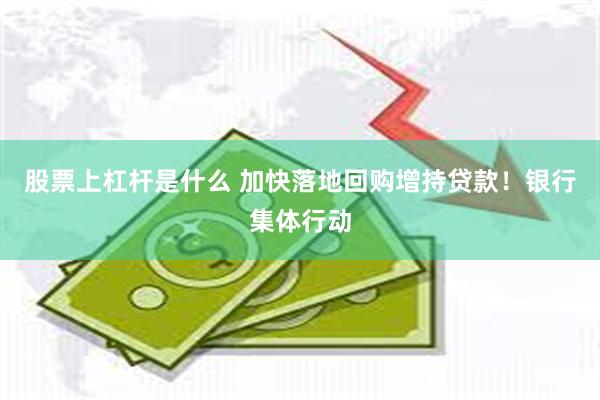 股票上杠杆是什么 加快落地回购增持贷款！银行集体行动