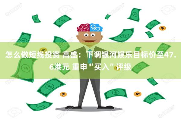 怎么做短线投资 高盛：下调银河娱乐目标价至47.6港元 重申“买入”评级