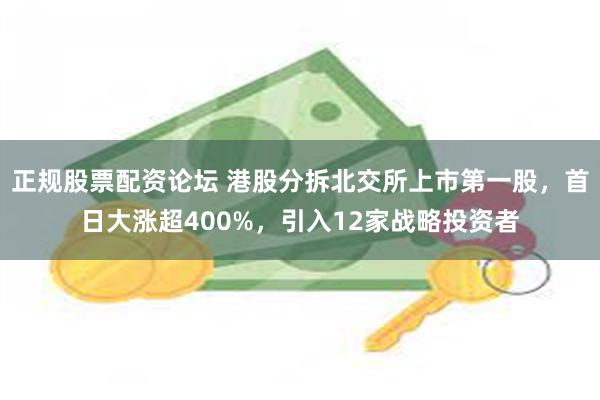 正规股票配资论坛 港股分拆北交所上市第一股，首日大涨超400%，引入12家战略投资者