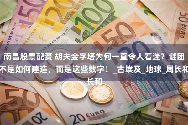 南昌股票配资 胡夫金字塔为何一直令人着迷？谜团不是如何建造，而是这些数字！_古埃及_地球_周长和