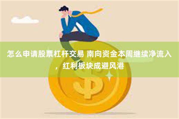 怎么申请股票杠杆交易 南向资金本周继续净流入，红利板块成避风港