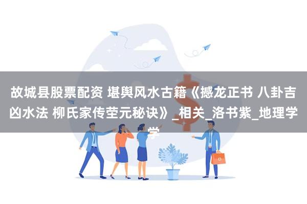 故城县股票配资 堪舆风水古籍《撼龙正书 八卦吉凶水法 柳氏家传茔元秘诀》_相关_洛书紫_地理学