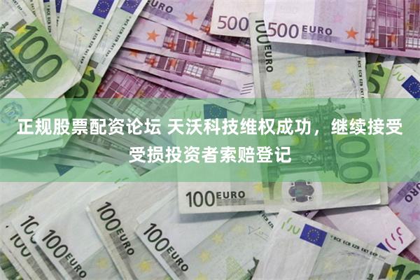 正规股票配资论坛 天沃科技维权成功，继续接受受损投资者索赔登记