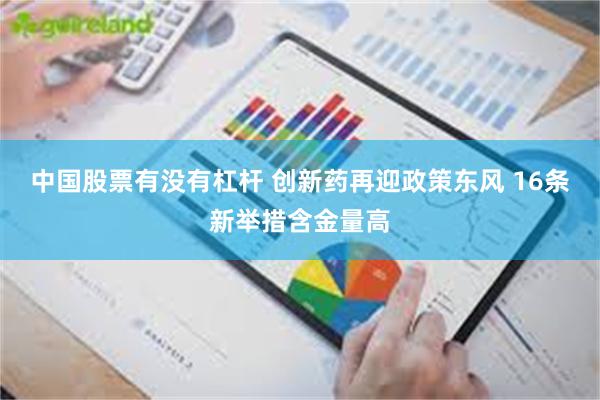 中国股票有没有杠杆 创新药再迎政策东风 16条新举措含金量高