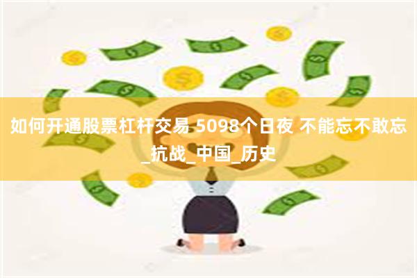如何开通股票杠杆交易 5098个日夜 不能忘不敢忘_抗战_中国_历史