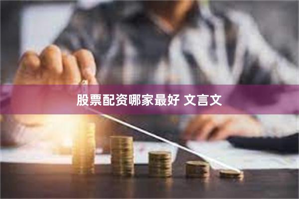 股票配资哪家最好 文言文