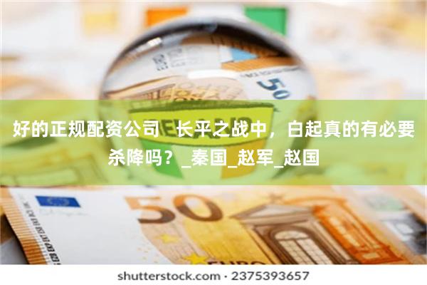 好的正规配资公司   长平之战中，白起真的有必要杀降吗？_秦国_赵军_赵国