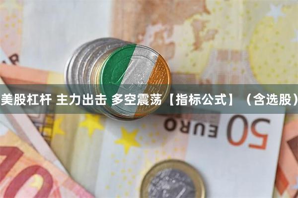 美股杠杆 主力出击 多空震荡【指标公式】（含选股）