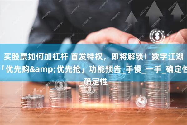买股票如何加杠杆 首发特权，即将解锁！数字江湖「优先购&优先抢」功能预告_手慢_一手_确定性