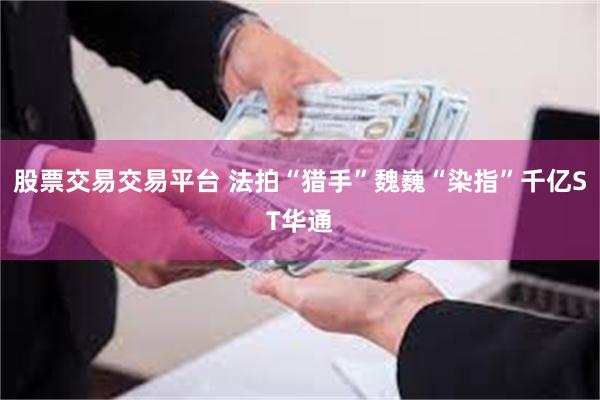 股票交易交易平台 法拍“猎手”魏巍“染指”千亿ST华通