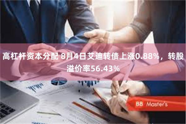 高杠杆资本分配 8月4日艾迪转债上涨0.88%，转股溢价率56.43%
