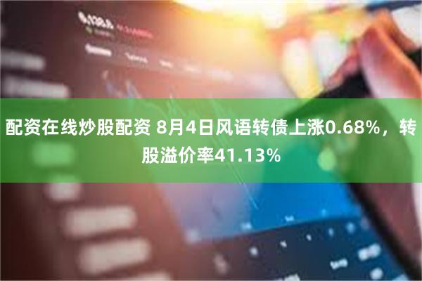配资在线炒股配资 8月4日风语转债上涨0.68%，转股溢价率41.13%