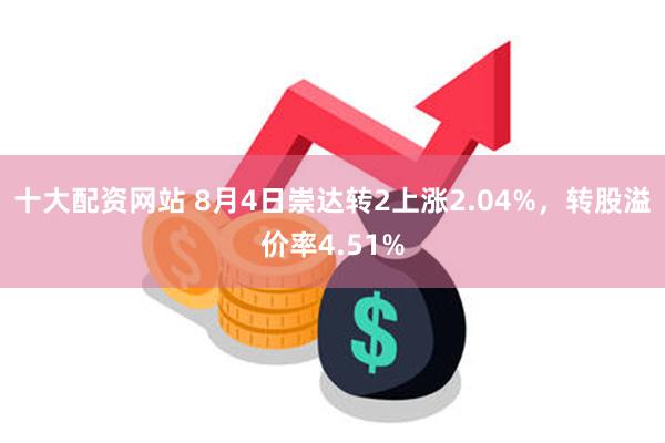 十大配资网站 8月4日崇达转2上涨2.04%，转股溢价率4.51%