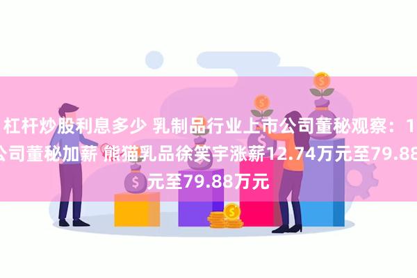 杠杆炒股利息多少 乳制品行业上市公司董秘观察：19家公司董秘加薪 熊猫乳品徐笑宇涨薪12.74万元至79.88万元