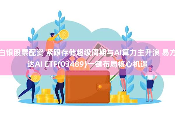 白银股票配资 紧跟存储超级周期与AI算力主升浪 易方达AI ETF(03489)一键布局核心机遇