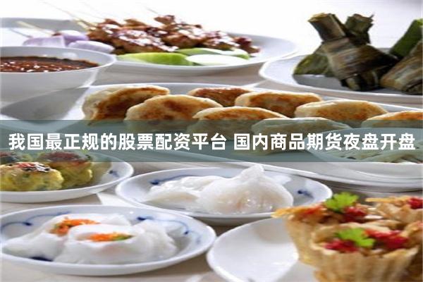 我国最正规的股票配资平台 国内商品期货夜盘开盘