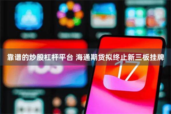 靠谱的炒股杠杆平台 海通期货拟终止新三板挂牌