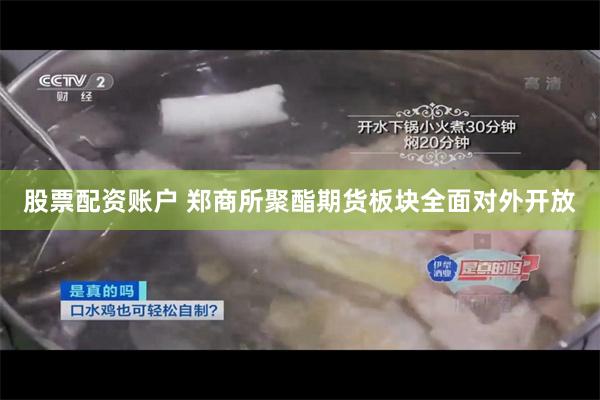 股票配资账户 郑商所聚酯期货板块全面对外开放