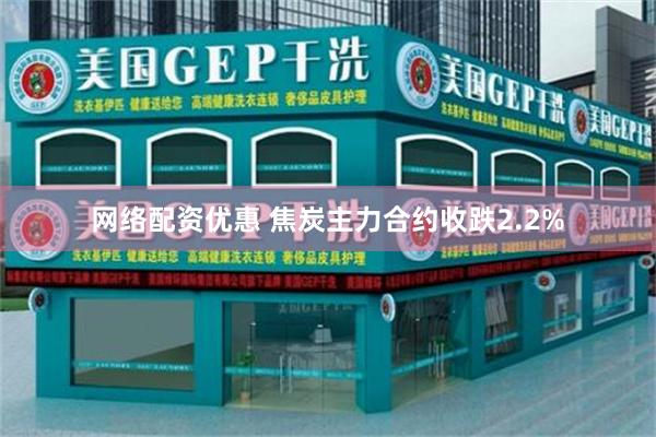 网络配资优惠 焦炭主力合约收跌2.2%