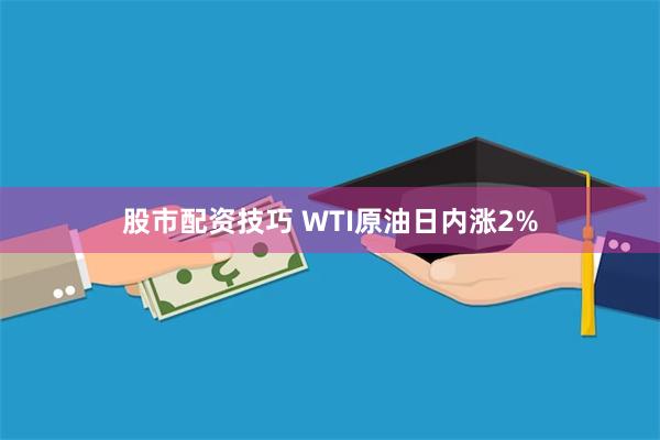 股市配资技巧 WTI原油日内涨2%
