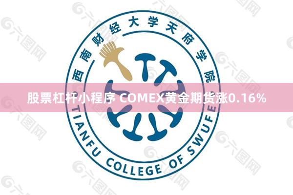 股票杠杆小程序 COMEX黄金期货涨0.16%