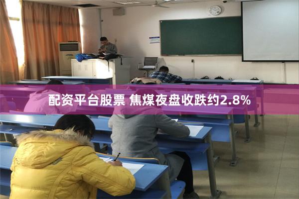 配资平台股票 焦煤夜盘收跌约2.8%