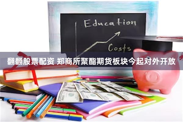 翻翻股票配资 郑商所聚酯期货板块今起对外开放