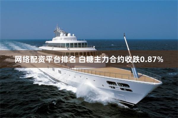 网络配资平台排名 白糖主力合约收跌0.87%
