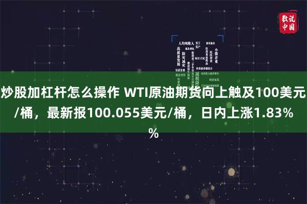 炒股加杠杆怎么操作 WTI原油期货向上触及100美元/桶，最新报100.055美元/桶，日内上涨1.83%