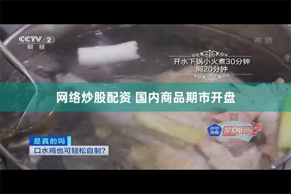 网络炒股配资 国内商品期市开盘