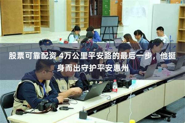 股票可靠配资 4万公里平安路的最后一步，他挺身而出守护平安惠州