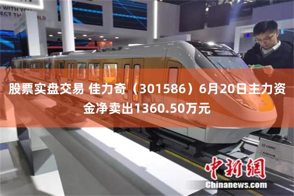 股票实盘交易 佳力奇(301586)6月20日主力资金净卖出1360.50万元
