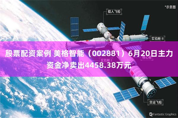 股票配资案例 美格智能（002881）6月20日主力资金净卖出4458.38万元