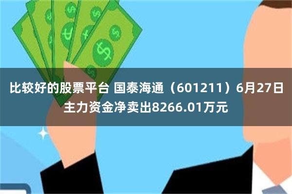 比较好的股票平台 国泰海通（601211）6月27日主力资金净卖出8266.01万元