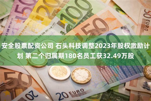 安全股票配资公司 石头科技调整2023年股权激励计划 第二个归属期180名员工获32.49万股