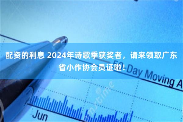 配资的利息 2024年诗歌季获奖者，请来领取广东省小作协会员证啦！