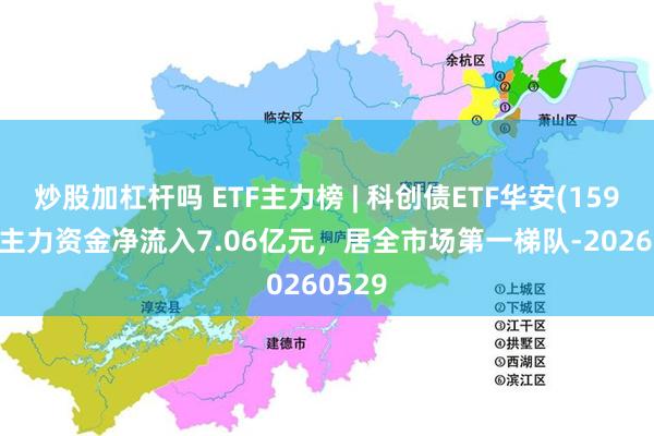 炒股加杠杆吗 ETF主力榜 | 科创债ETF华安(159115)主力资金净流入7.06亿元，居全市场第一梯队-20260529