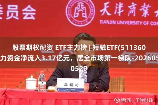 股票期权配资 ETF主力榜 | 短融ETF(511360)主力资金净流入3.17亿元，居全市场第一梯队-20260529