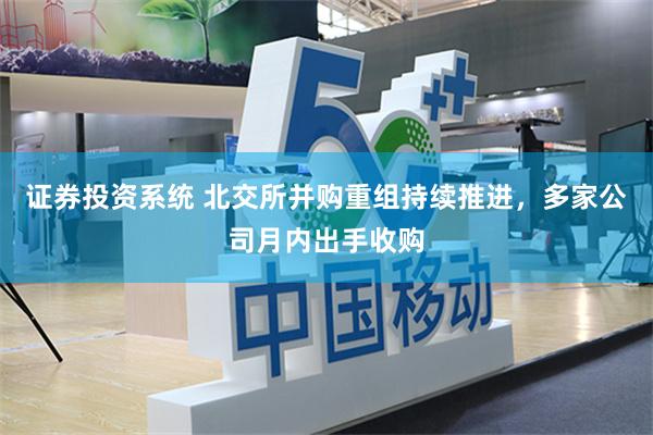 证券投资系统 北交所并购重组持续推进，多家公司月内出手收购