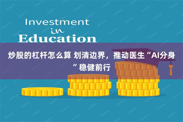 炒股的杠杆怎么算 划清边界，推动医生“AI分身”稳健前行